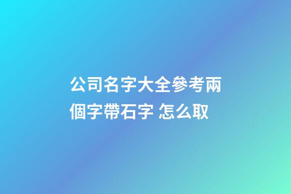 公司名字大全參考兩個字帶石字 怎么取-第1張-公司起名-玄機派
